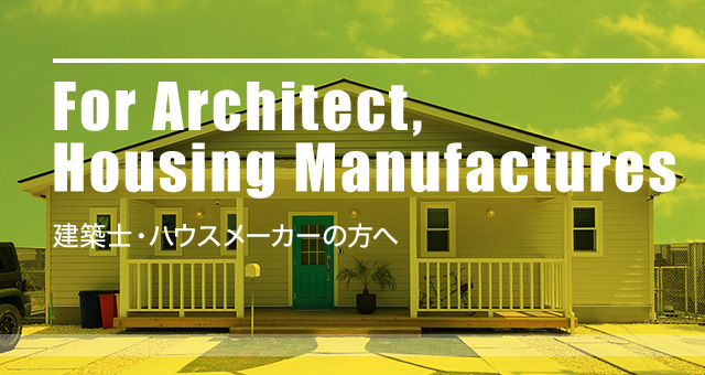 For Architect, Housing Manufacturers 建築士・ハウスメーカーの方へ
