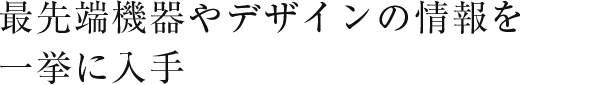 最先端機器やデザインの情報を一挙に入手