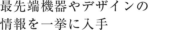 最先端機器やデザインの情報を一挙に入手