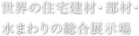 世界の住宅建材・部材・水まわりの総合展示場